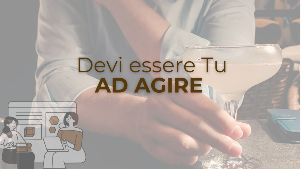 Devi essere tu ad agire